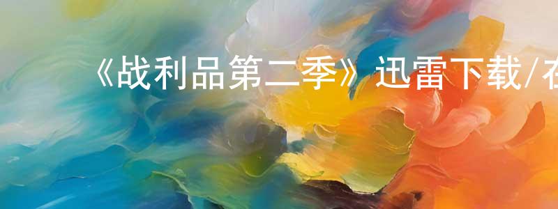 ﻿陈开奎发布﻿《战利品第二季》迅雷下载/在线观看-都市情感-美剧天堂